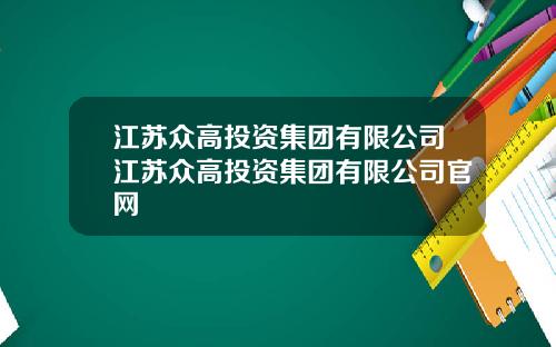 江苏众高投资集团有限公司江苏众高投资集团有限公司官网