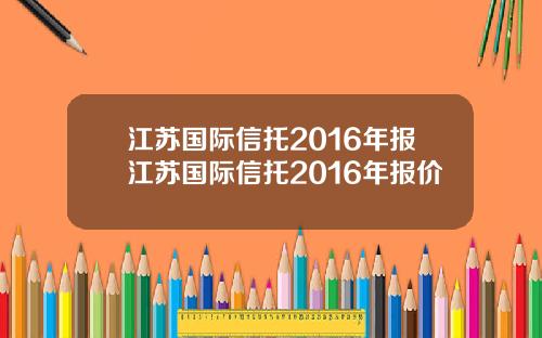江苏国际信托2016年报江苏国际信托2016年报价