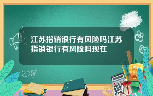 江苏指销银行有风险吗江苏指销银行有风险吗现在