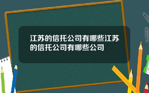 江苏的信托公司有哪些江苏的信托公司有哪些公司