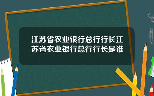 江苏省农业银行总行行长江苏省农业银行总行行长是谁