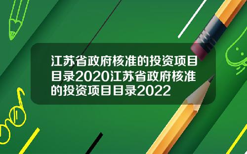 江苏省政府核准的投资项目目录2020江苏省政府核准的投资项目目录2022
