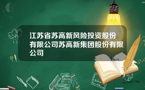 江苏省苏高新风险投资股份有限公司苏高新集团股份有限公司