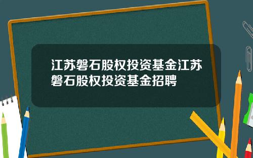 江苏磐石股权投资基金江苏磐石股权投资基金招聘