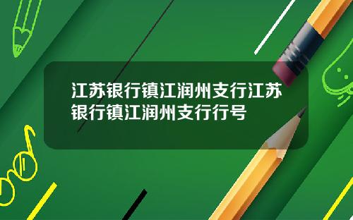 江苏银行镇江润州支行江苏银行镇江润州支行行号