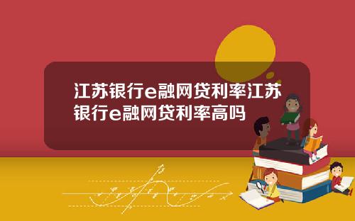江苏银行e融网贷利率江苏银行e融网贷利率高吗