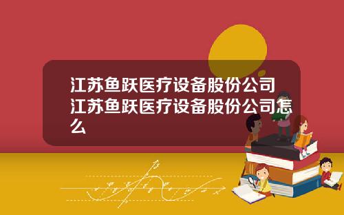 江苏鱼跃医疗设备股份公司江苏鱼跃医疗设备股份公司怎么