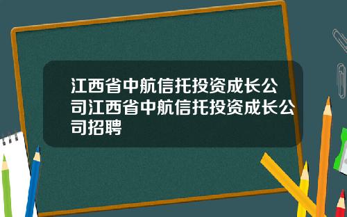 江西省中航信托投资成长公司江西省中航信托投资成长公司招聘