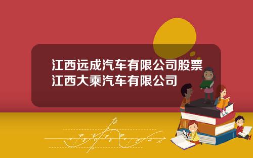 江西远成汽车有限公司股票江西大乘汽车有限公司