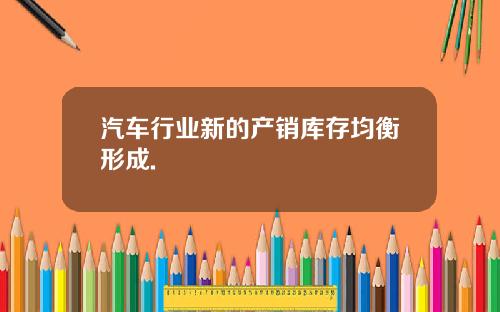 汽车行业新的产销库存均衡形成.