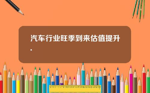 汽车行业旺季到来估值提升.