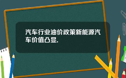 汽车行业油价政策新能源汽车价值凸显.