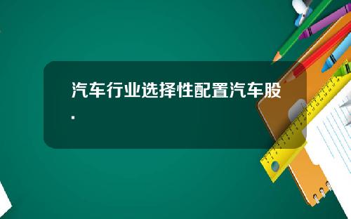 汽车行业选择性配置汽车股.