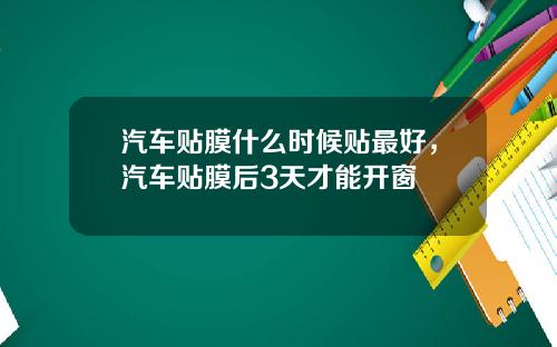 汽车贴膜什么时候贴最好，汽车贴膜后3天才能开窗
