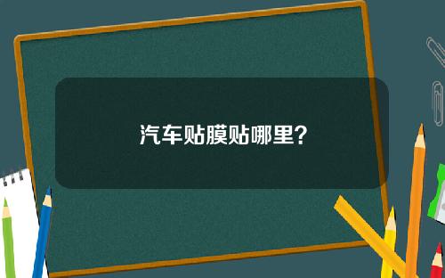 汽车贴膜贴哪里？