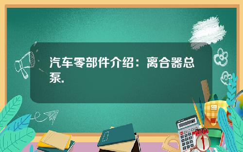 汽车零部件介绍：离合器总泵.