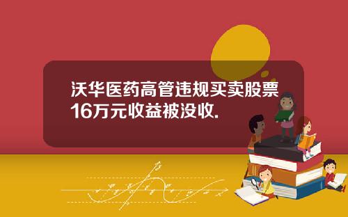 沃华医药高管违规买卖股票16万元收益被没收.