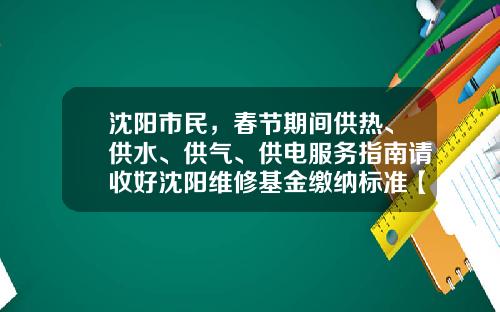 沈阳市民,春节期间供热、供水、供气、供电服务指南请收好沈阳维修基金缴纳标准【前列康】