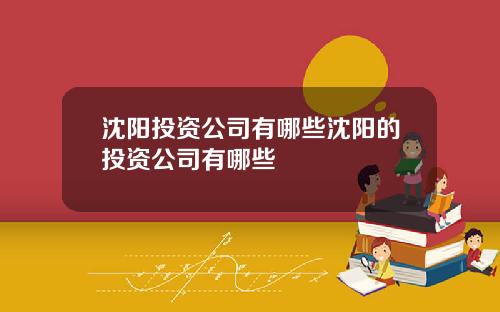 沈阳投资公司有哪些沈阳的投资公司有哪些