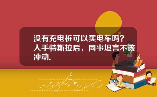 没有充电桩可以买电车吗？入手特斯拉后，同事坦言不该冲动.