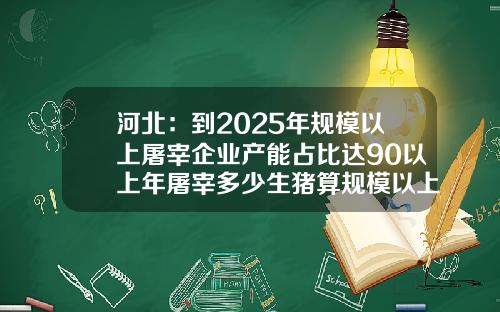 河北:到2025年规模以上屠宰企业产能占比达90以上年屠宰多少生猪算规模以上【前列康】