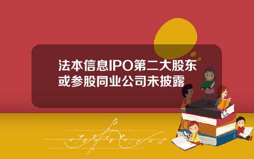 法本信息IPO第二大股东或参股同业公司未披露