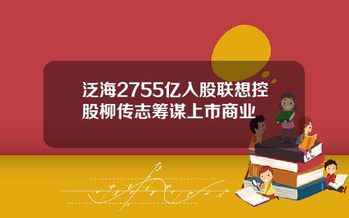 泛海2755亿入股联想控股柳传志筹谋上市商业