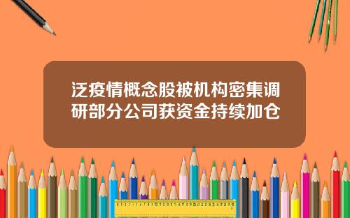 泛疫情概念股被机构密集调研部分公司获资金持续加仓