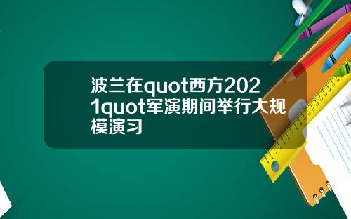 波兰在quot西方2021quot军演期间举行大规模演习