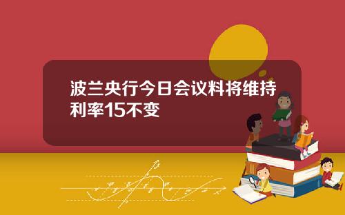 波兰央行今日会议料将维持利率15不变