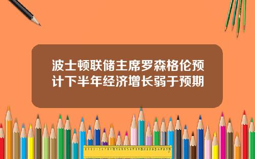 波士顿联储主席罗森格伦预计下半年经济增长弱于预期