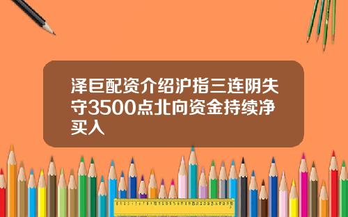 泽巨配资介绍沪指三连阴失守3500点北向资金持续净买入