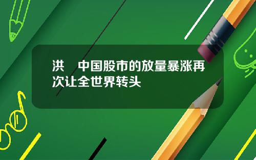 洪灝中国股市的放量暴涨再次让全世界转头