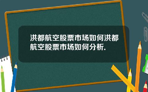 洪都航空股票市场如何洪都航空股票市场如何分析.