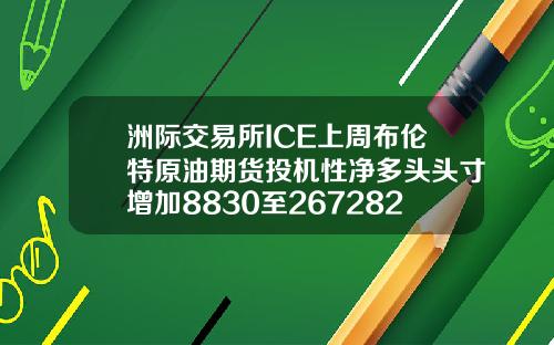 洲际交易所ICE上周布伦特原油期货投机性净多头头寸增加8830至267282手
