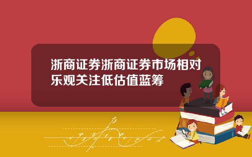 浙商证券浙商证券市场相对乐观关注低估值蓝筹