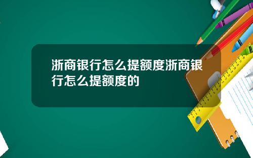 浙商银行怎么提额度浙商银行怎么提额度的