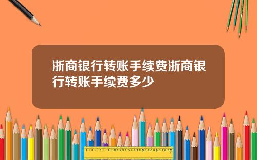 浙商银行转账手续费浙商银行转账手续费多少
