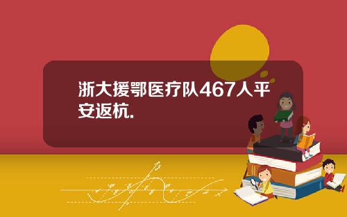 浙大援鄂医疗队467人平安返杭.