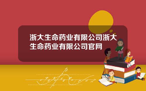 浙大生命药业有限公司浙大生命药业有限公司官网