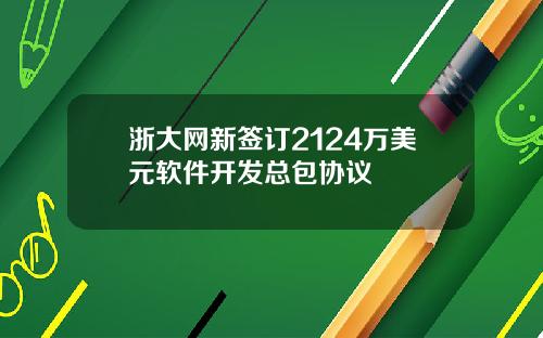 浙大网新签订2124万美元软件开发总包协议
