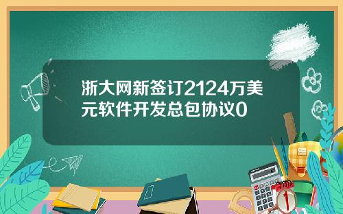 浙大网新签订2124万美元软件开发总包协议0
