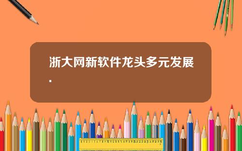浙大网新软件龙头多元发展.