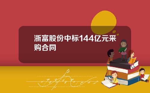 浙富股份中标144亿元采购合同