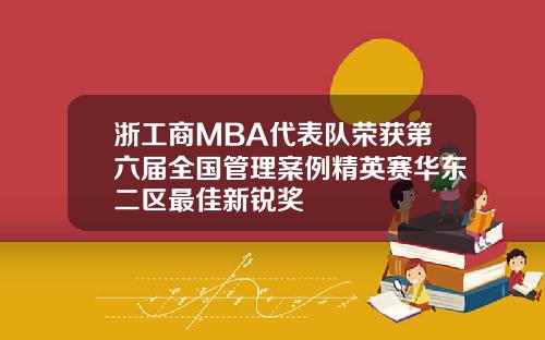 浙工商MBA代表队荣获第六届全国管理案例精英赛华东二区最佳新锐奖