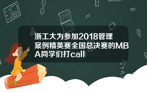 浙工大为参加2018管理案例精英赛全国总决赛的MBA同学们打call