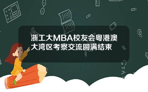 浙工大MBA校友会粤港澳大湾区考察交流圆满结束