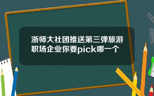 浙师大社团推送第三弹旅游职场企业你要pick哪一个