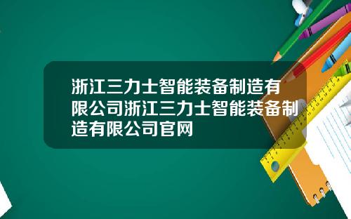 浙江三力士智能装备制造有限公司浙江三力士智能装备制造有限公司官网