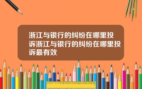 浙江与银行的纠纷在哪里投诉浙江与银行的纠纷在哪里投诉最有效